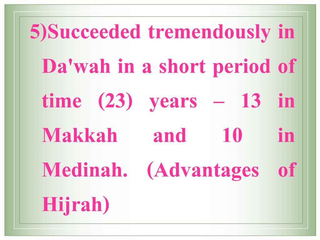 Succeeded tremendously in Da wah in a short period of time (23) years – 13 in Makkah and 10 in Medinah.