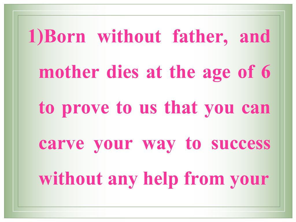 Born without father, and mother dies at the age of 6 to prove to us that you can carve your way to success without any help from your