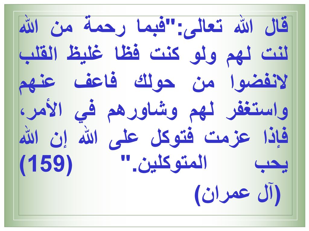قال الله تعالى: فبما رحمة من الله لنت لهم ولو كنت فظا غليظ القلب لانفضوا من حولك فاعف عنهم واستغفر لهم وشاورهم في الأمر، فإذا عزمت فتوكل على الله إن الله يحب المتوكلين. (159) (آل عمران)