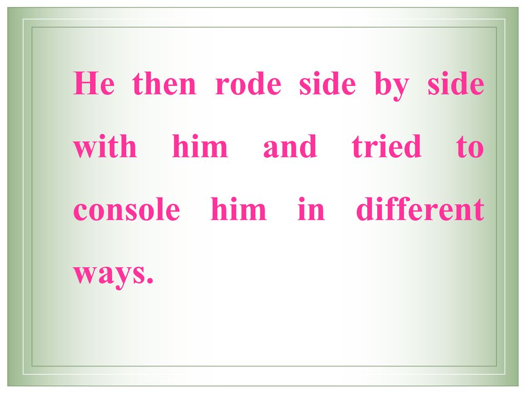 He then rode side by side with him and tried to console him in different ways.