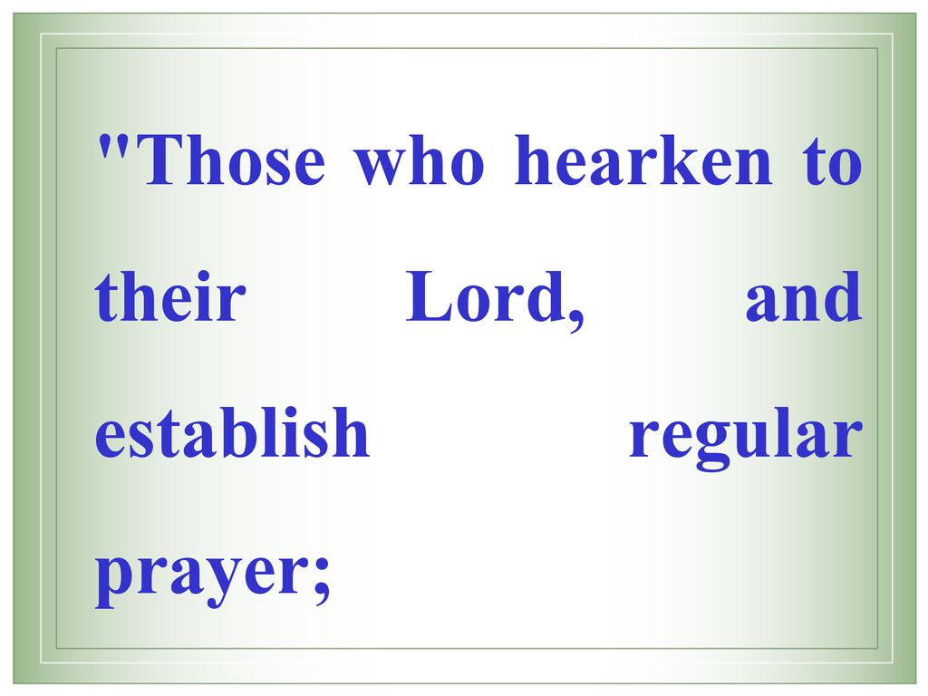Those who hearken to their Lord, and establish regular prayer;