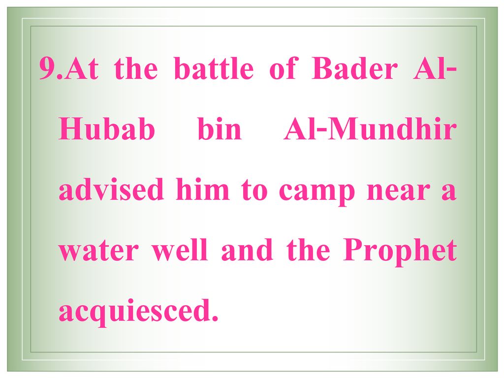 At the battle of Bader Al-Hubab bin Al-Mundhir advised him to camp near a water well and the Prophet acquiesced.