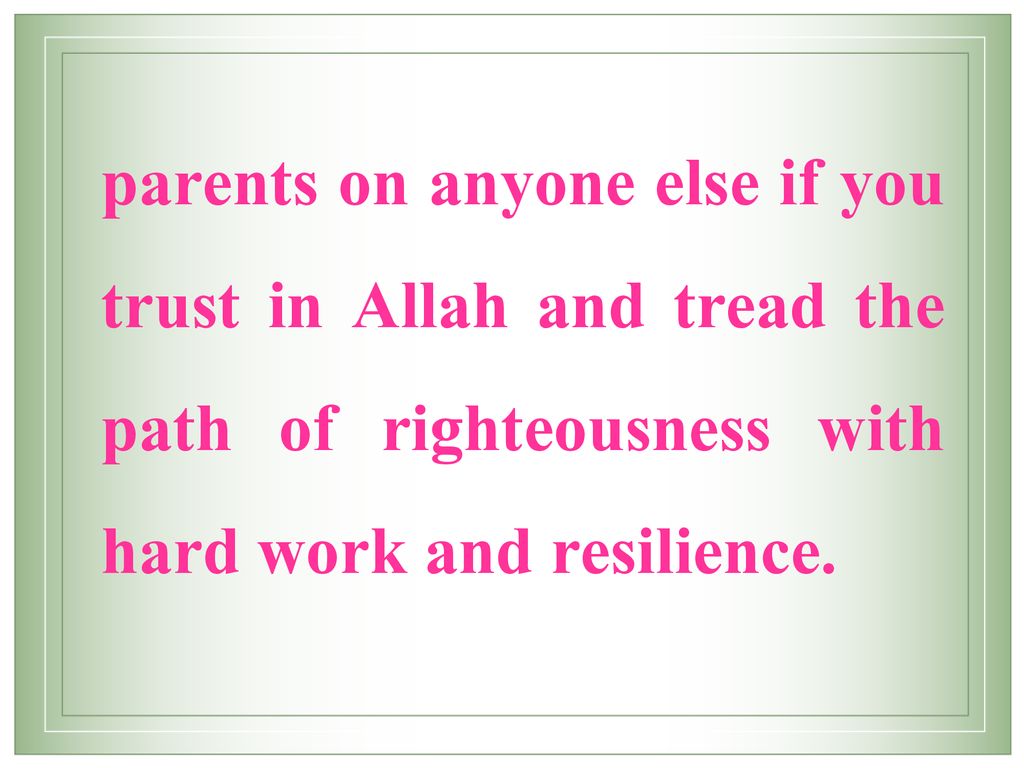 parents on anyone else if you trust in Allah and tread the path of righteousness with hard work and resilience.