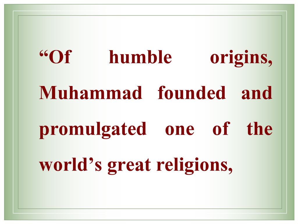 Of humble origins, Muhammad founded and promulgated one of the world’s great religions,