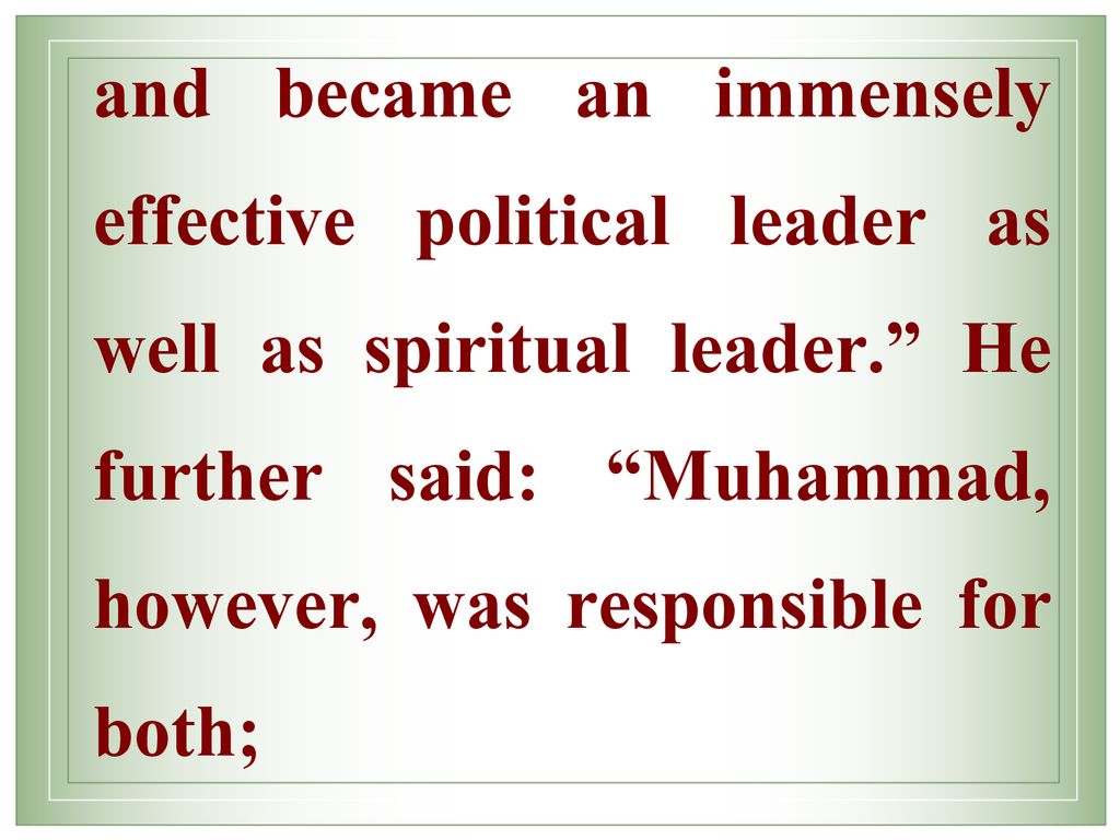 and became an immensely effective political leader as well as spiritual leader. He further said: Muhammad, however, was responsible for both;