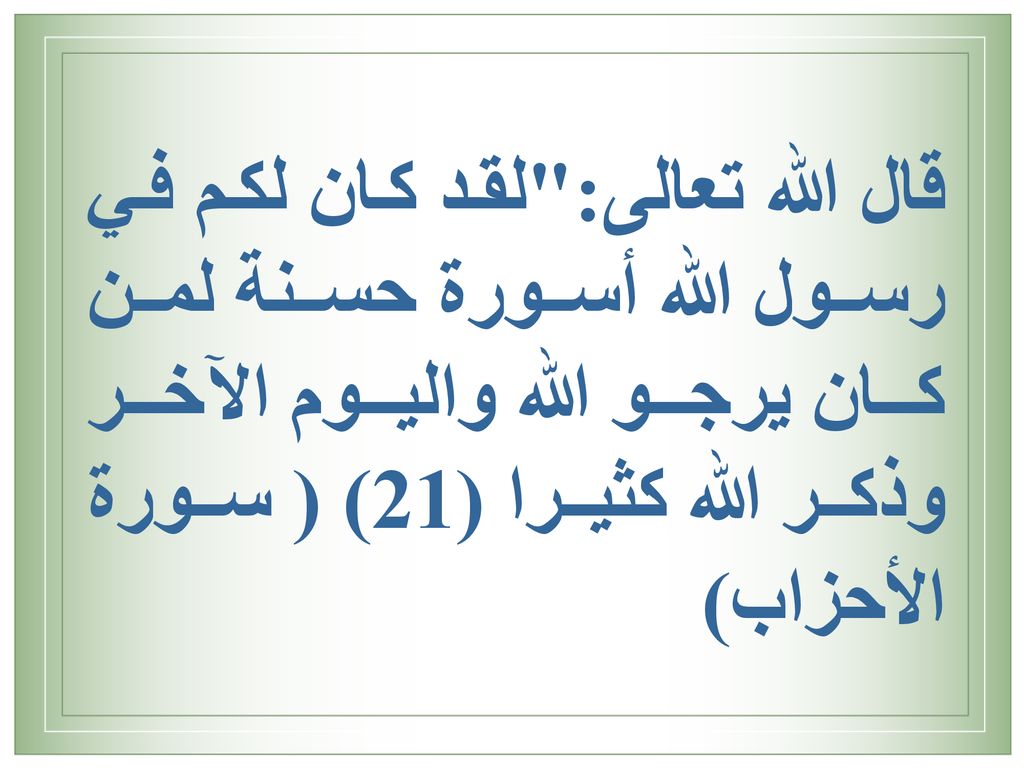 قال الله تعالى: لقد كان لكم في رسول الله أسورة حسنة لمن كان يرجو الله واليوم الآخر وذكر الله كثيرا (21) ( سورة الأحزاب)