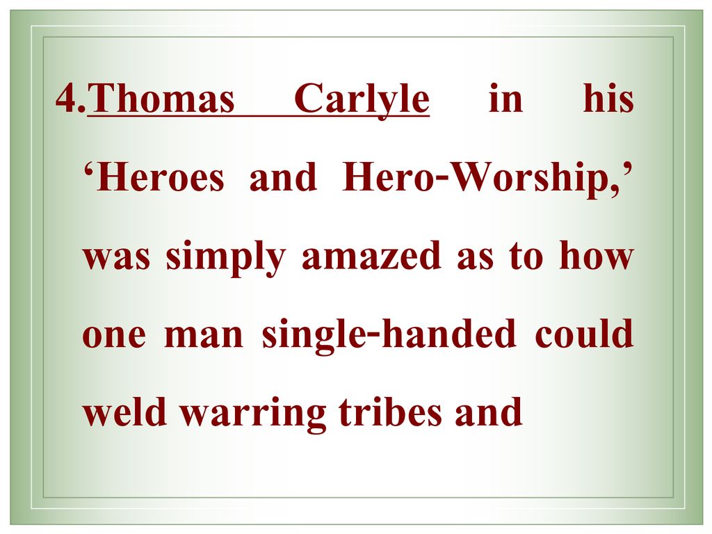 Thomas Carlyle in his ‘Heroes and Hero-Worship,’ was simply amazed as to how one man single-handed could weld warring tribes and