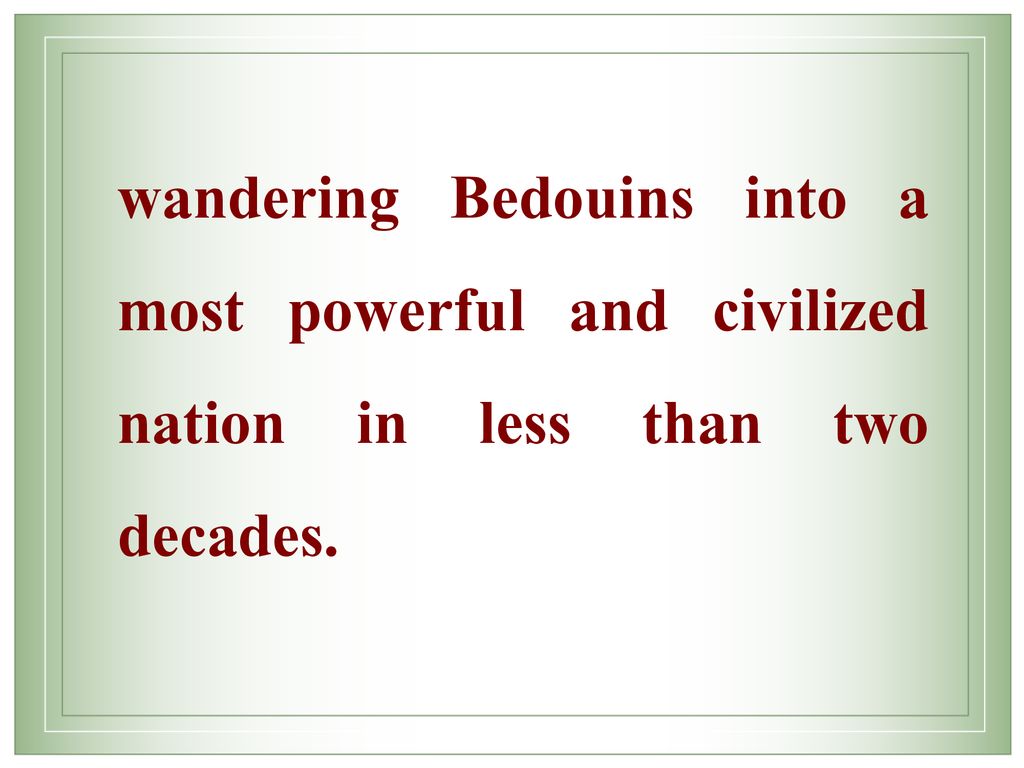 wandering Bedouins into a most powerful and civilized nation in less than two decades.