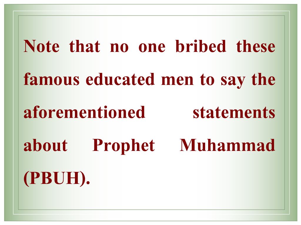 Note that no one bribed these famous educated men to say the aforementioned statements about Prophet Muhammad (PBUH).