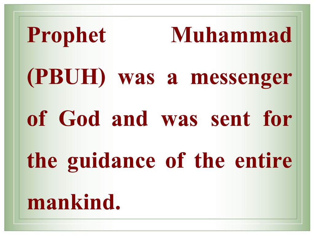 Prophet Muhammad (PBUH) was a messenger of God and was sent for the guidance of the entire mankind.