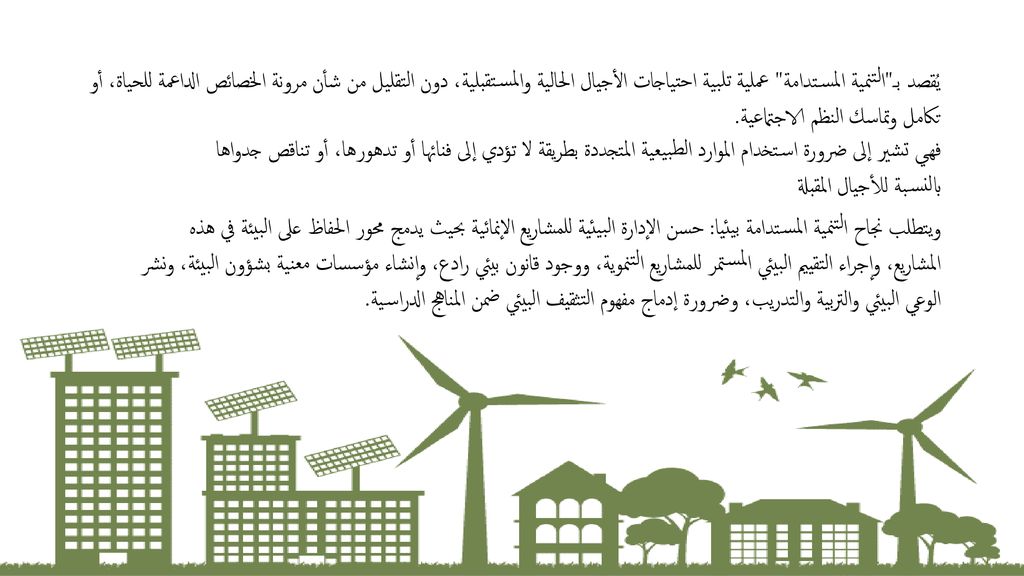 يُقصد بـ التنمية المستدامة عملية تلبية احتياجات الأجيال الحالية والمستقبلية، دون التقليل من شأن مرونة الخصائص الداعمة للحياة، أو تكامل وتماسك النظم الاجتماعية.