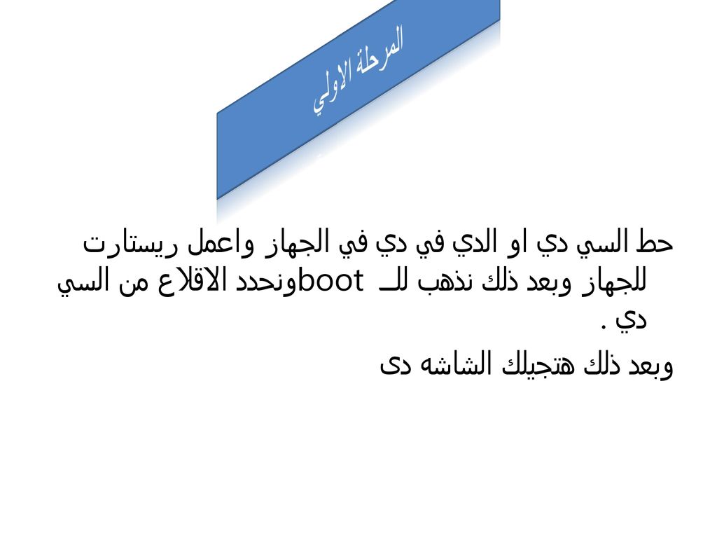 المرحلة الاولي حط السي دي او الدي في دي في الجهاز واعمل ريستارت للجهاز وبعد ذلك نذهب للــ boot ونحدد الاقلاع من السي دي .