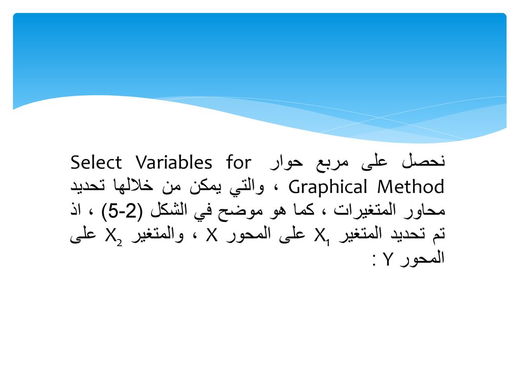 نحصل على مربع حوار Select Variables for Graphical Method ، والتي يمكن من خلالها تحديد محاور المتغيرات ، كما هو موضح في الشكل (2-5) ، اذ تم تحديد المتغير X1 على المحور X ، والمتغير X2 على المحور Y :