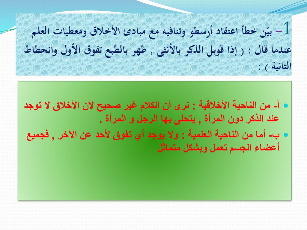 1- بيّن خطأ اعتقاد أرسطو وتنافيه مع مبادئ الأخلاق ومعطيات العلم عندما قال : ( إذا قوبل الذكر بالأنثى , ظهر بالطبع تفوق الأول وانحطاط الثانية ) :