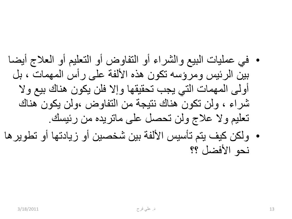 في عمليات البيع والشراء أو التفاوض أو التعليم أو العلاج أيضا بين الرئيس ومرؤسه تكون هذه الألفة على رأس المهمات ، بل أولى المهمات التي يجب تحقيقها وإلا فلن يكون هناك بيع ولا شراء ، ولن تكون هناك نتيجة من التفاوض ،ولن يكون هناك تعليم ولا علاج ولن تحصل على ماتريده من رئيسك.