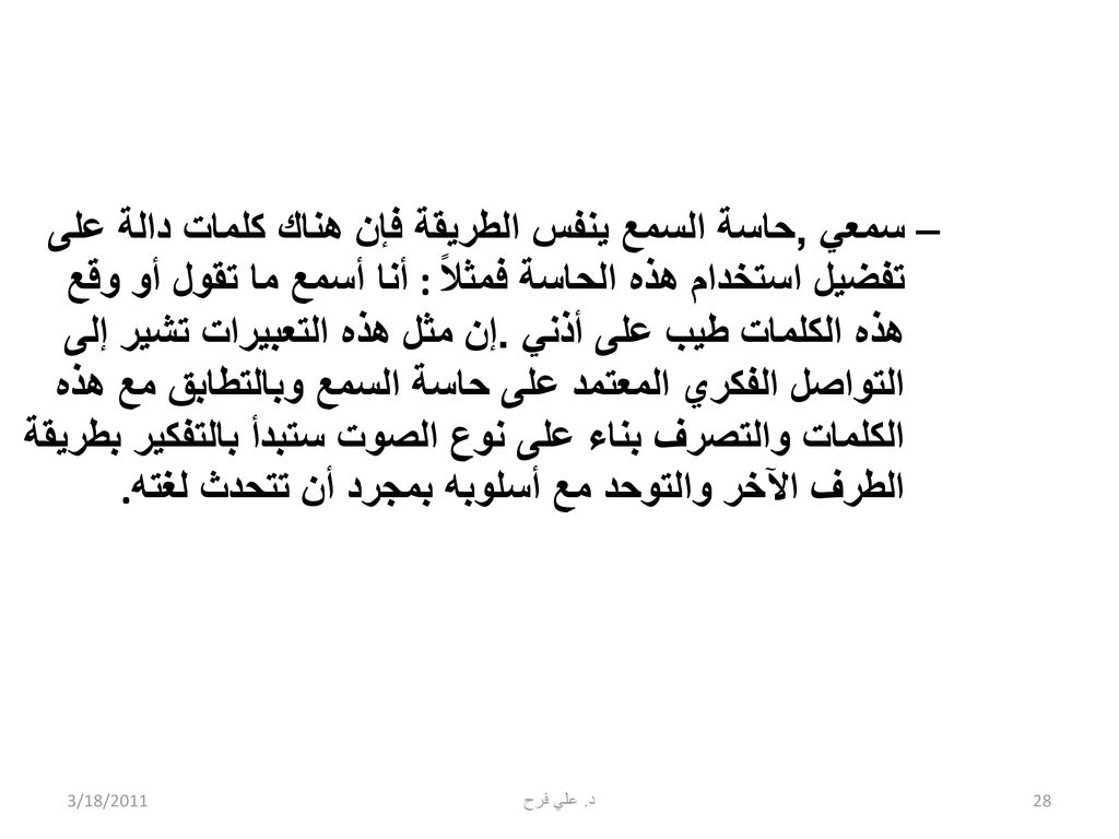 سمعي ,حاسة السمع ينفس الطريقة فإن هناك كلمات دالة على تفضيل استخدام هذه الحاسة فمثلاً : أنا أسمع ما تقول أو وقع هذه الكلمات طيب على أذني .إن مثل هذه التعبيرات تشير إلى التواصل الفكري المعتمد على حاسة السمع وبالتطابق مع هذه الكلمات والتصرف بناء على نوع الصوت ستبدأ بالتفكير بطريقة الطرف الآخر والتوحد مع أسلوبه بمجرد أن تتحدث لغته.