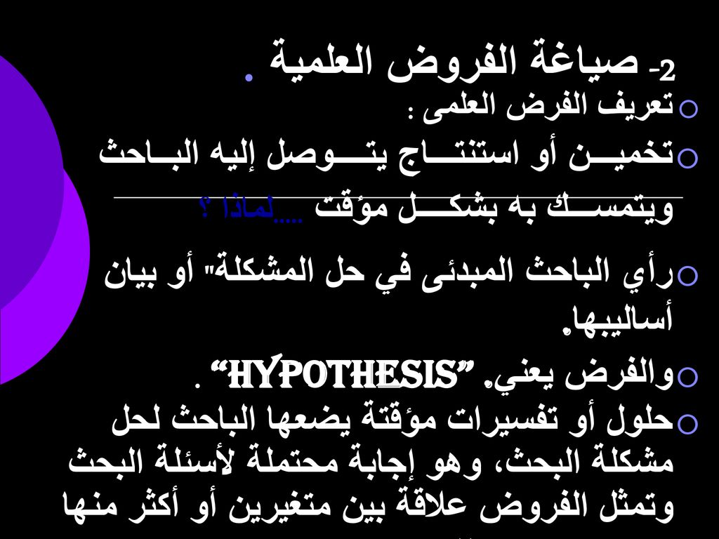 2- صياغة الفروض العلمية . تعريف الفرض العلمى : تخميـــن أو استنتـــاج يتــــوصل إليه البــاحث ويتمســـك به بشكــــل مؤقت .....لماذا ؟