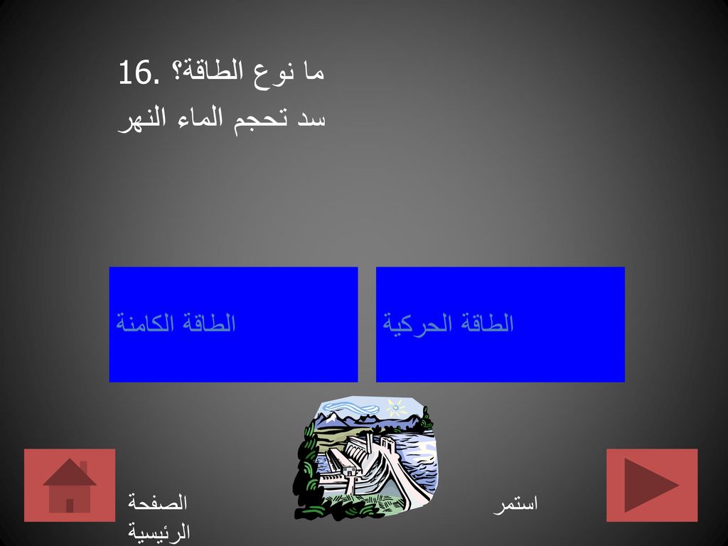 16. ما نوع الطاقة؟ سد تحجم الماء النهر الطاقة الكامنة الطاقة الحركية