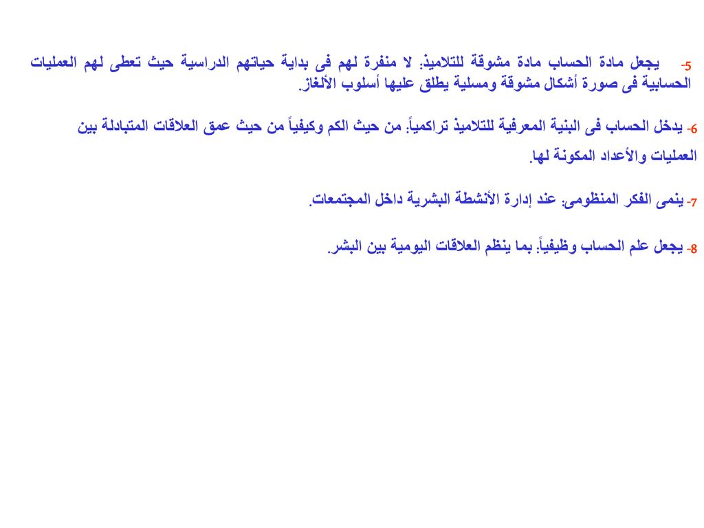 5- يجعل مادة الحساب مادة مشوقة للتلاميذ: لا منفرة لهم فى بداية حياتهم الدراسية حيث تعطى لهم العمليات الحسابية فى صورة أشكال مشوقة ومسلية يطلق عليها أسلوب الألغاز.