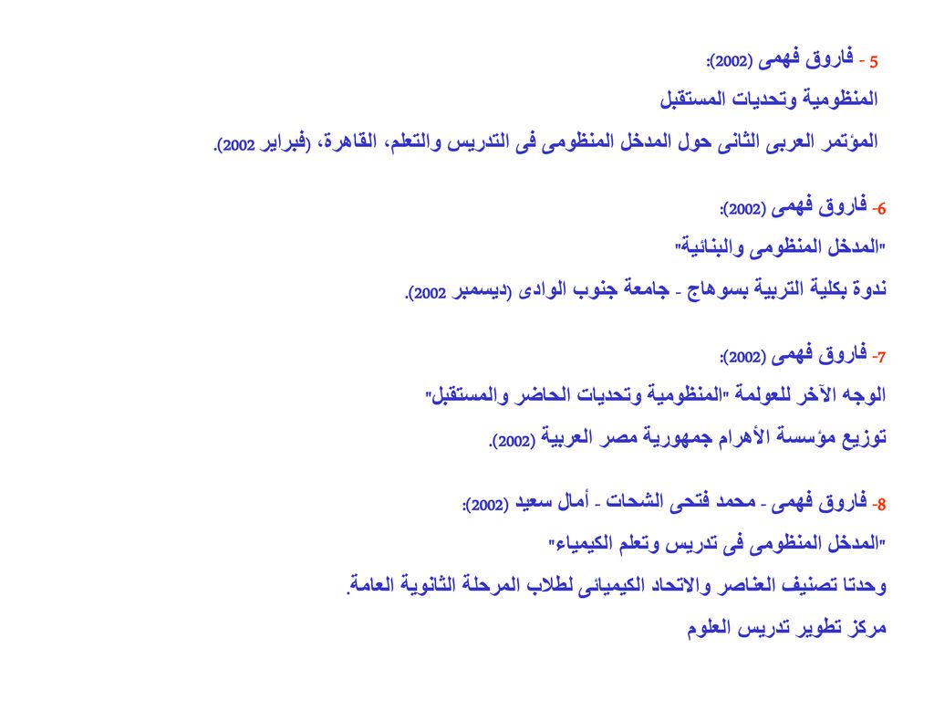 5 - فاروق فهمى (2002): المنظومية وتحديات المستقبل. المؤتمر العربى الثانى حول المدخل المنظومى فى التدريس والتعلم، القاهرة، (فبراير 2002).