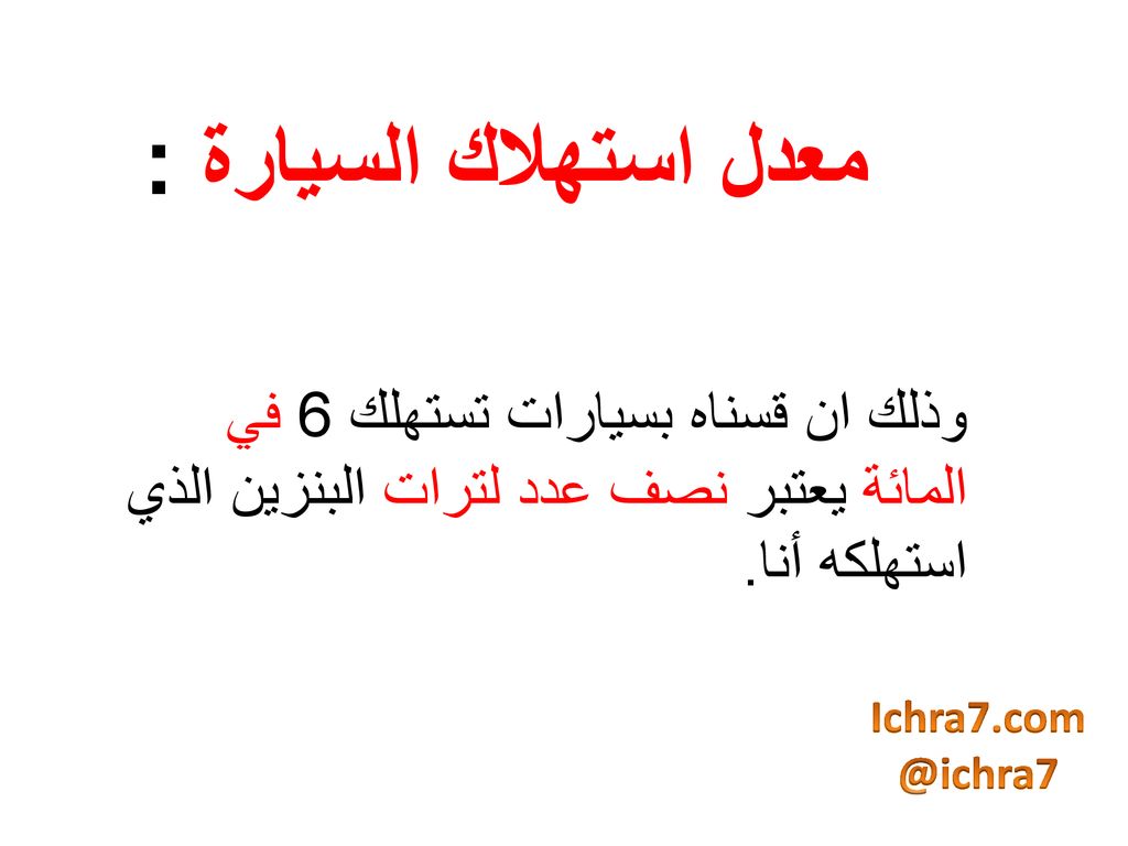 معدل استهلاك السيارة : وذلك ان قسناه بسيارات تستهلك 6 في المائة يعتبر نصف عدد لترات البنزين الذي استهلكه أنا.