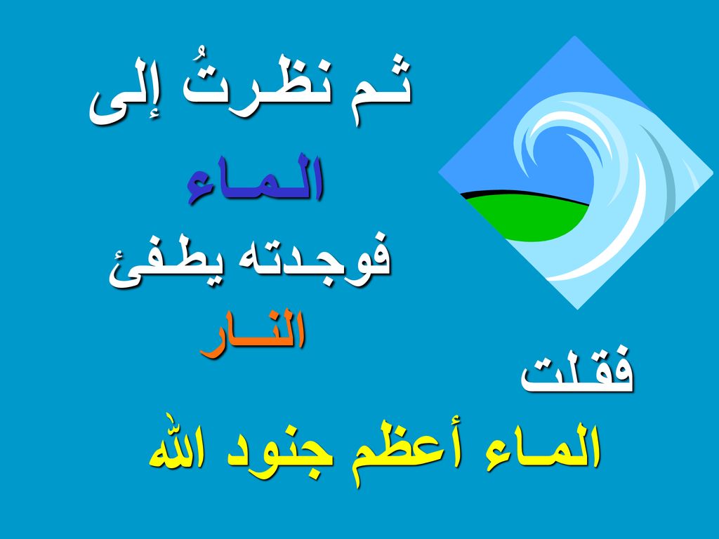 ثـم نظـرتُ إلى الـمـاء المـاء أعظم جنود الله فقـلت النــار