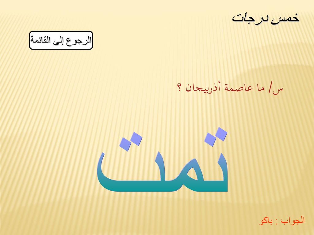 خمس درجات الرجوع إلى القائمة س/ ما عاصمة أذربيجان ؟ تمت الجواب : باكو