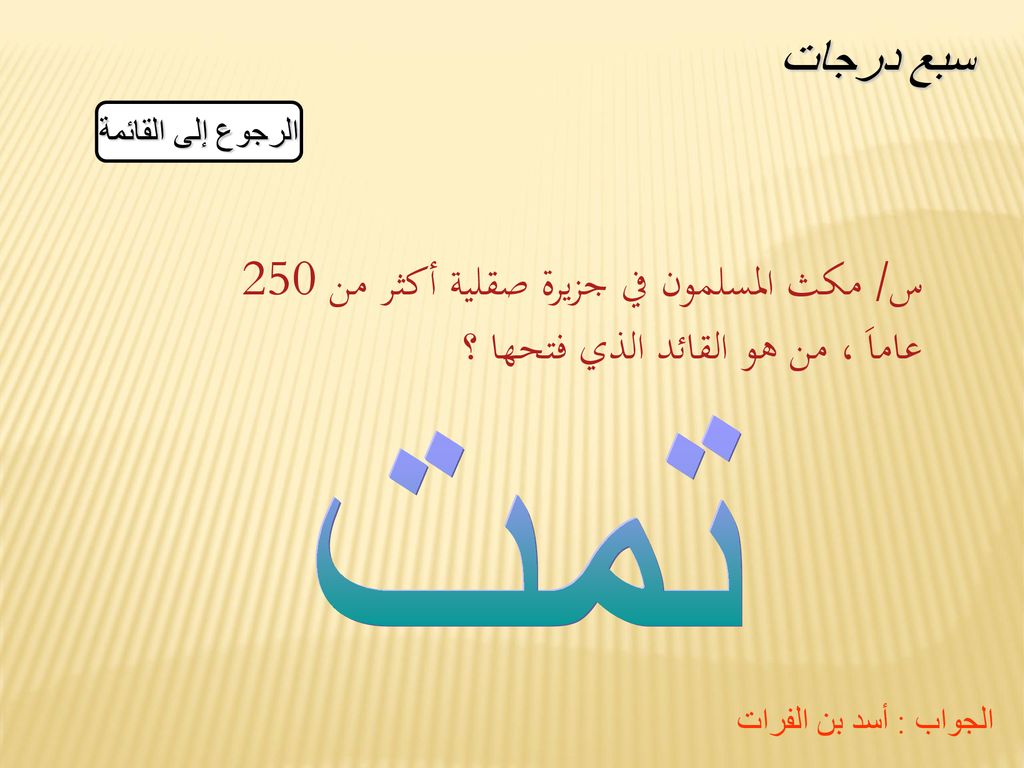 سبع درجات الرجوع إلى القائمة. س/ مكث المسلمون في جزيرة صقلية أكثر من 250 عاماَ ، من هو القائد الذي فتحها ؟
