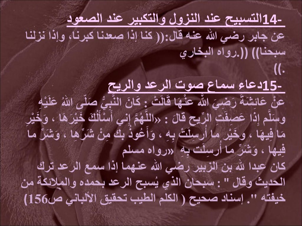 14- التسبيح عند النزول والتكبير عند الصعود عن جابر رضي الله عنه قال:(( كنا إذا صعدنا كبرنا، وإذا نزلنا سبحنا.)) ((رواه البخاري ((.