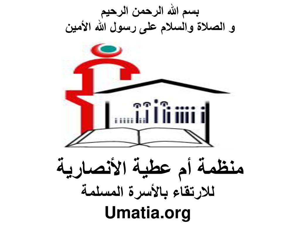 بسم الله الرحمن الرحيم و الصلاة والسلام على رسول الله الأمين منظمة أم عطية الأنصارية للارتقاء بالأسرة المسلمة Umatia.org