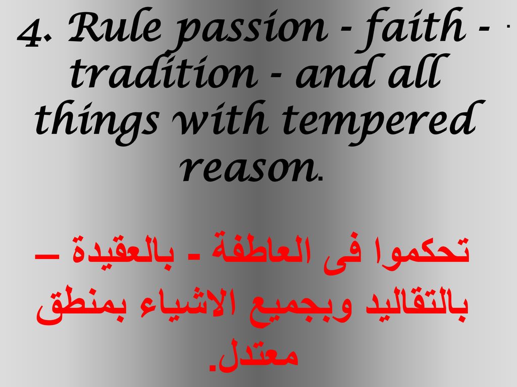 4. Rule passion - faith - tradition - and all things with tempered reason. تحكموا فى العاطفة - بالعقيدة – بالتقاليد وبجميع الاشياء بمنطق معتدل.