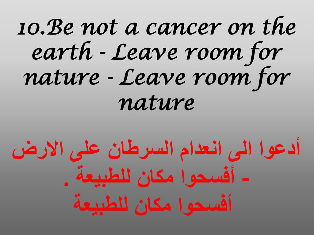 10.Be not a cancer on the earth - Leave room for nature - Leave room for nature أدعوا الى انعدام السرطان على الارض - أفسحوا مكان للطبيعة .