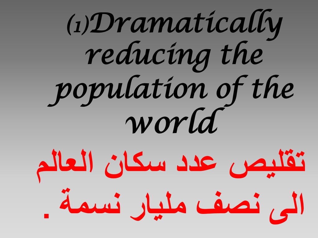 (1)Dramatically reducing the population of the world تقليص عدد سكان العالم الى نصف مليار نسمة .