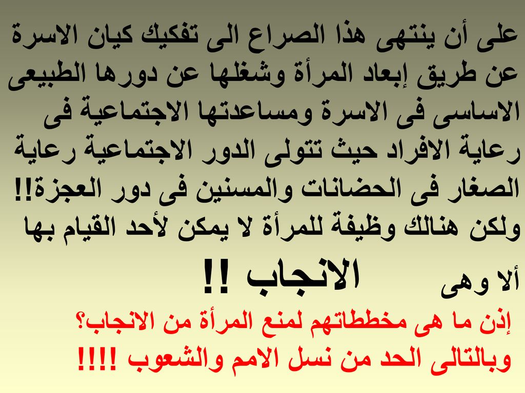 على أن ينتهى هذا الصراع الى تفكيك كيان الاسرة عن طريق إبعاد المرأة وشغلها عن دورها الطبيعى الاساسى فى الاسرة ومساعدتها الاجتماعية فى رعاية الافراد حيث تتولى الدور الاجتماعية رعاية الصغار فى الحضانات والمسنين فى دور العجزة!.