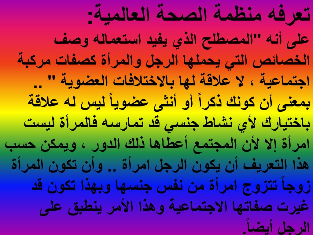 تعرفه منظمة الصحة العالمية: على أنه المصطلح الذي يفيد استعماله وصف الخصائص التي يحملها الرجل والمرأة كصفات مركبة اجتماعية ، لا علاقة لها بالاختلافات العضوية ..