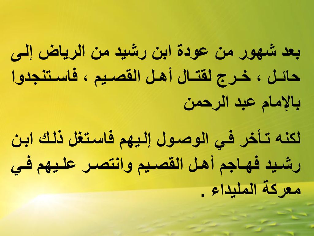 بعد شهور من عودة ابن رشيد من الرياض إلى حائل ، خرج لقتال أهل القصيم ، فاستنجدوا بالإمام عبد الرحمن