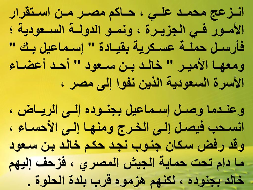 انزعج محمد علي ، حاكم مصر من استقرار الأمور في الجزيرة ، ونمو الدولة السعودية ؛ فأرسل حملة عسكرية بقيادة إسماعيل بك ومعها الأمير خالد بن سعود أحد أعضاء الأسرة السعودية الذين نفوا إلى مصر ،