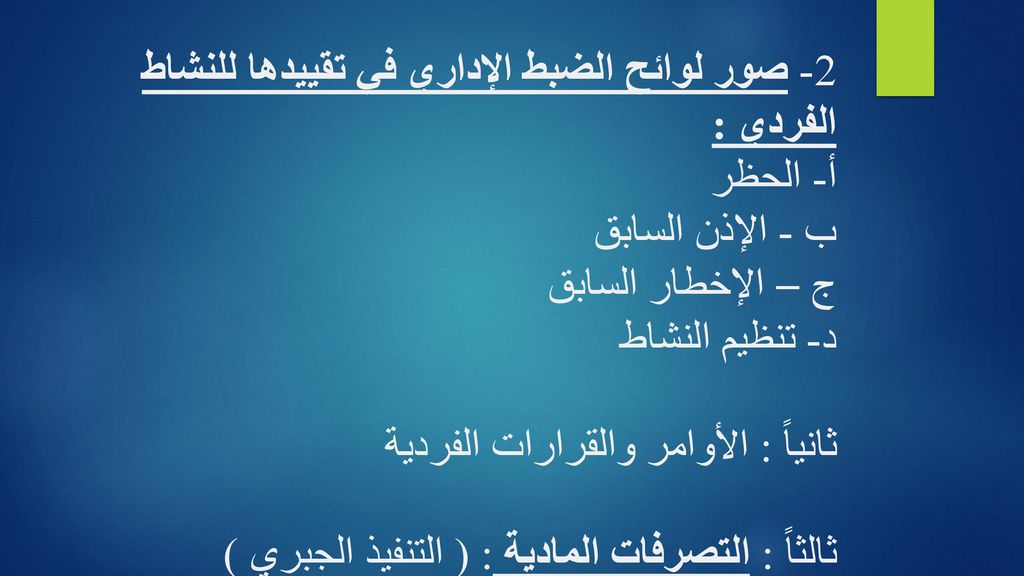2- صور لوائح الضبط الإداري في تقييدها للنشاط الفردي : أ- الحظر ب - الإذن السابق ج – الإخطار السابق د- تنظيم النشاط ثانياً : الأوامر والقرارات الفردية ثالثاً : التصرفات المادية : ( التنفيذ الجبري )