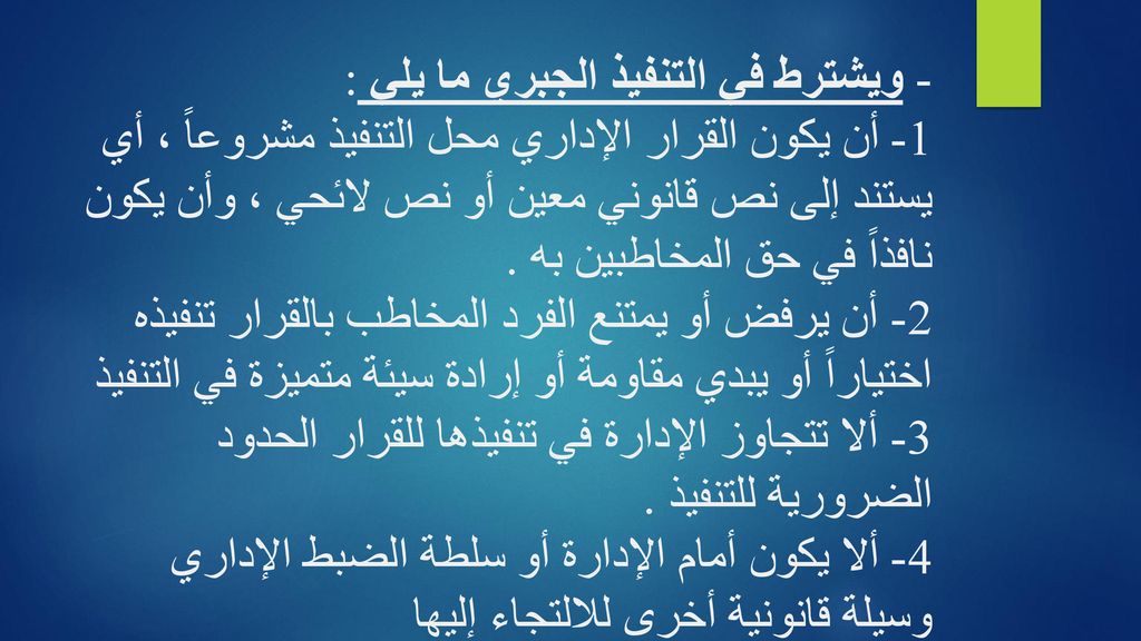 - ويشترط في التنفيذ الجبري ما يلي : 1- أن يكون القرار الإداري محل التنفيذ مشروعاً ، أي يستند إلى نص قانوني معين أو نص لائحي ، وأن يكون نافذاً في حق المخاطبين به .