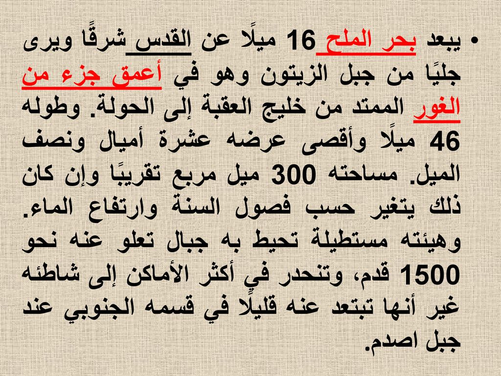 يبعد بحر الملح 16 ميلًا عن القدس شرقًا ويرى جليًا من جبل الزيتون وهو في أعمق جزء من الغور الممتد من خليج العقبة إلى الحولة.