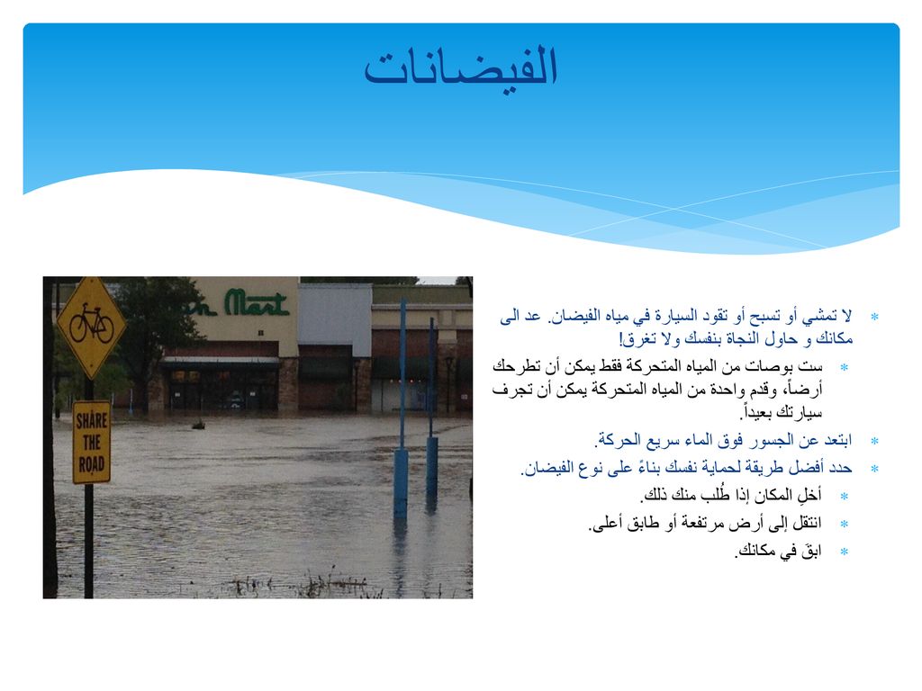 الفيضانات لا تمشي أو تسبح أو تقود السيارة في مياه الفيضان. عد الى مكانك و حاول النجاة بنفسك ولا تغرق!