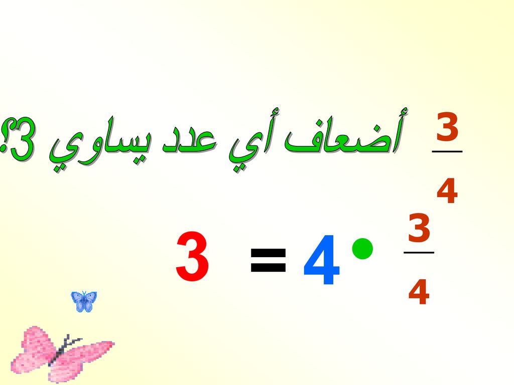 3 4 أضعاف أي عدد يساوي 3؟ 3 4 • 3 = 4