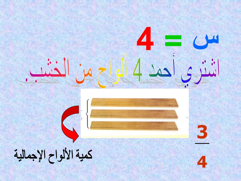 4 س = اشتري أحمد 4 ألواح من الخشب. 3 4 كمية الألواح الإجمالية