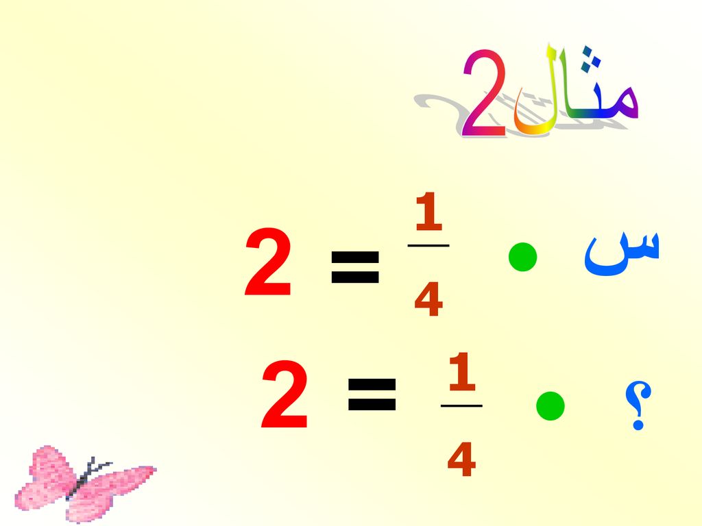 مثال2 1 4 س • 2 = 2 = 1 4 • ؟