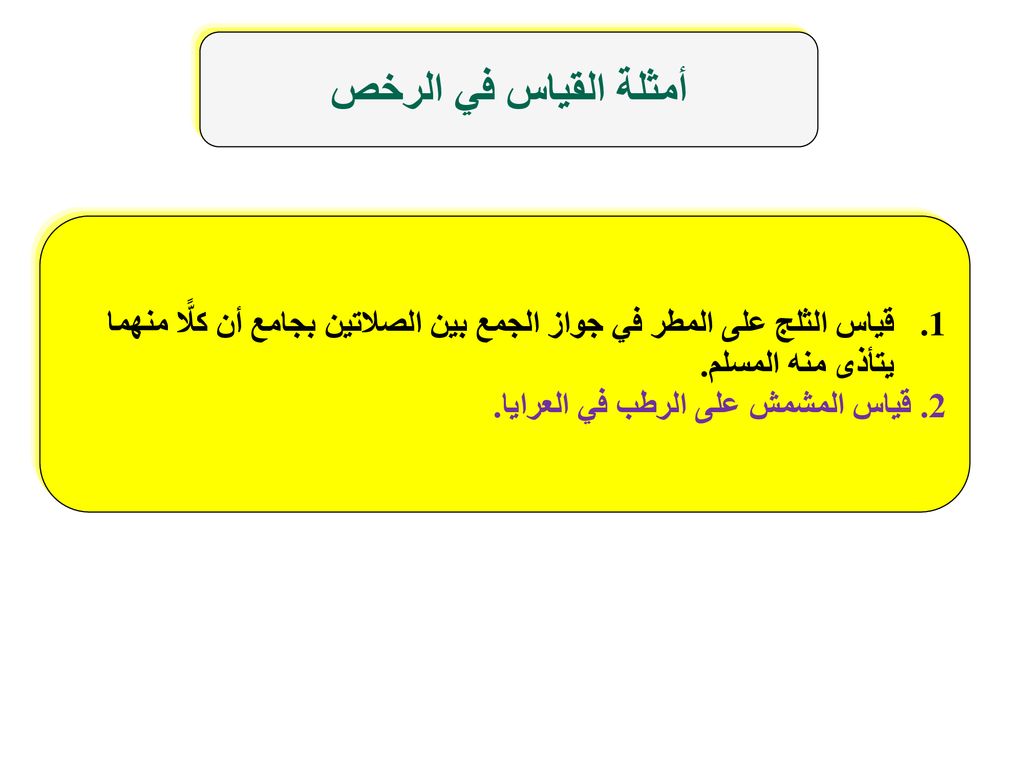 أمثلة القياس في الرخص قياس الثلج على المطر في جواز الجمع بين الصلاتين بجامع أن كلًّا منهما. يتأذى منه المسلم.