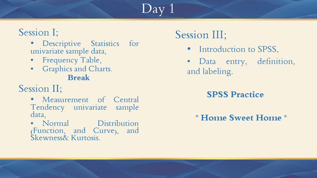 Day 1 Session III; Session I; Session II; • Introduction to SPSS,