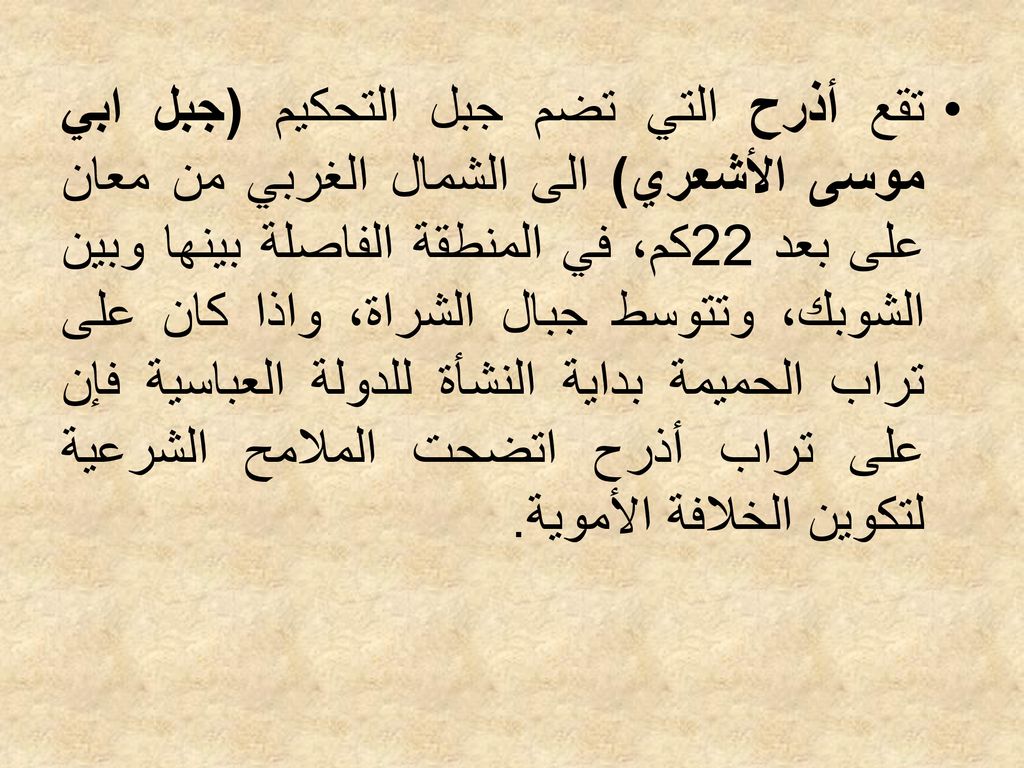 تقع أذرح التي تضم جبل التحكيم (جبل ابي موسى الأشعري) الى الشمال الغربي من معان على بعد 22كم، في المنطقة الفاصلة بينها وبين الشوبك، وتتوسط جبال الشراة، واذا كان على تراب الحميمة بداية النشأة للدولة العباسية فإن على تراب أذرح اتضحت الملامح الشرعية لتكوين الخلافة الأموية.