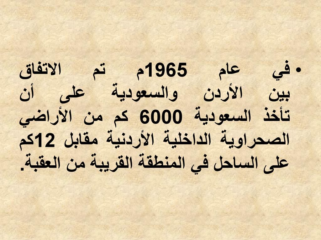 في عام 1965م تم الاتفاق بين الأردن والسعودية على أن تأخذ السعودية 6000 كم من الأراضي الصحراوية الداخلية الأردنية مقابل 12كم على الساحل في المنطقة القريبة من العقبة.
