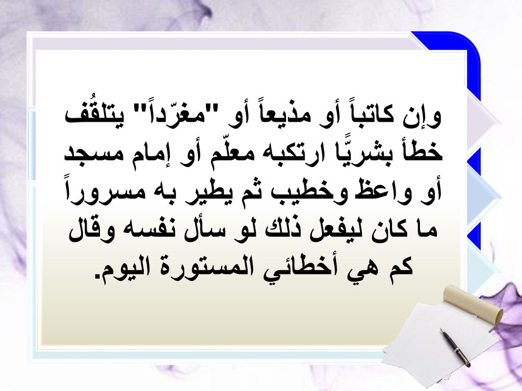 وإن كاتباً أو مذيعاً أو مغرّداً يتلقُف خطأ بشريًّا ارتكبه معلّم أو إمام مسجد أو واعظ وخطيب ثم يطير به مسروراً ما كان ليفعل ذلك لو سأل نفسه وقال كم هي أخطائي المستورة اليوم.