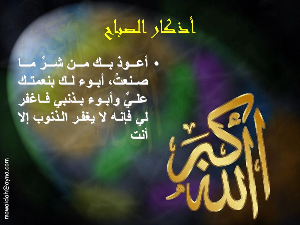 أذكار الصباح أعوذ بك من شرِّ ما صنعتُ، أبوء لك بنعمتك عليِّ وأبوء بذنبي فاغفر لي فإنه لا يغفر الذنوب إلا أنت.